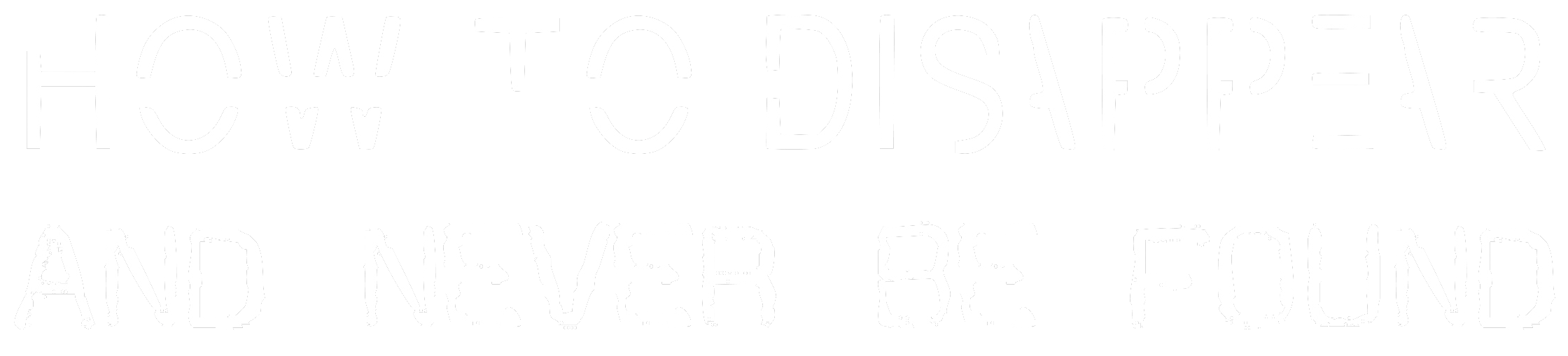 How To Disappear And Never Be Found